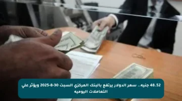 48.52 جنيه.. سعر الدولار يرتفع بالبنك المركزي السبت 30-8-2025 ويؤثر على التعاملات اليومية